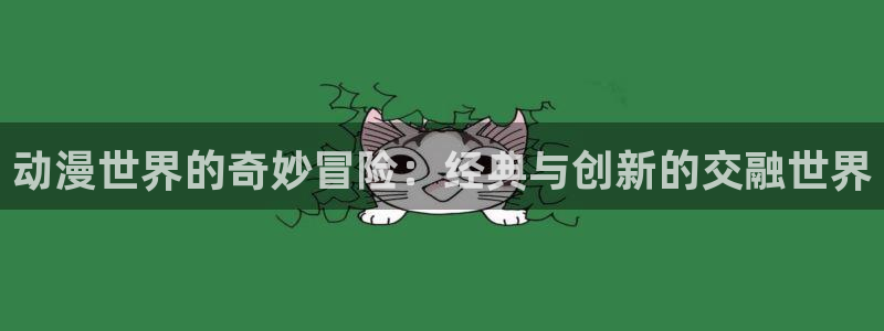 久久久动漫：动漫世界的奇妙冒险：经典与创新的交融世界